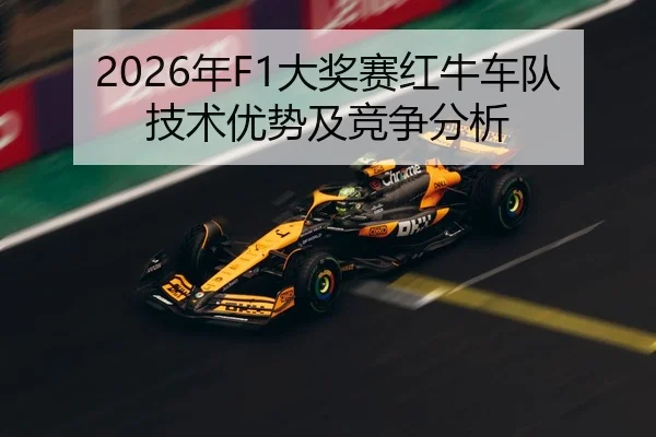 2026年F1大奖赛红牛车队技术优势及竞争分析