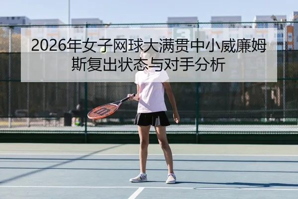 2026年女子网球大满贯中小威廉姆斯复出状态与对手分析