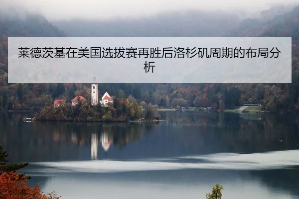 莱德茨基在美国选拔赛再胜后洛杉矶周期的布局分析