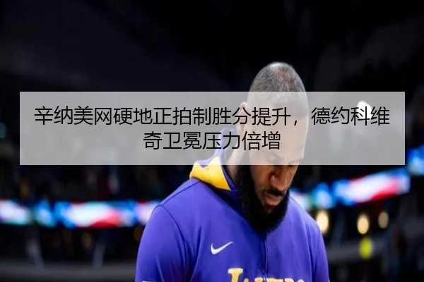 辛纳美网硬地正拍制胜分提升，德约科维奇卫冕压力倍增