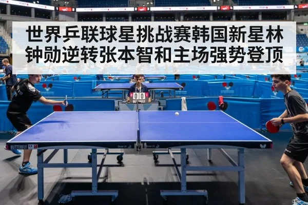 世界乒联球星挑战赛韩国新星林钟勋逆转张本智和主场强势登顶