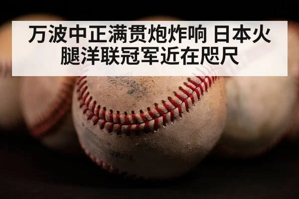 万波中正满贯炮炸响 日本火腿洋联冠军近在咫尺